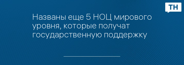 Названы еще 5 НОЦ мирового уровня, которые получат государственную поддержку 
