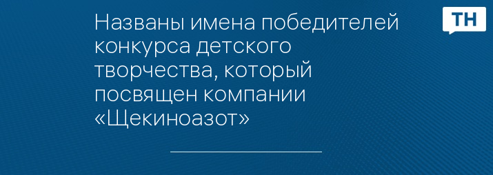 Названы имена победителей конкурса детского творчества, который посвящен компании «Щекиноазот»
