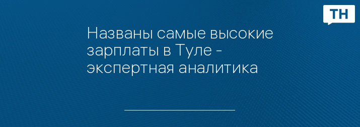 Названы самые высокие зарплаты в Туле - экспертная аналитика