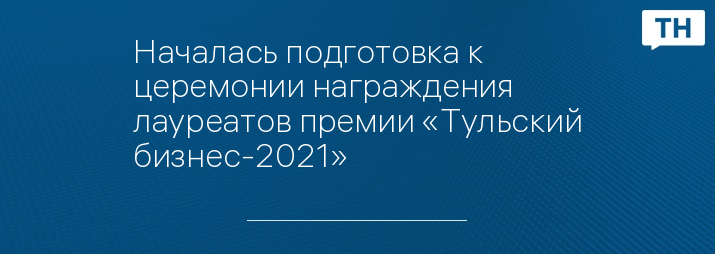 Началась подготовка к церемонии награждения лауреатов премии «Тульский бизнес-2021»