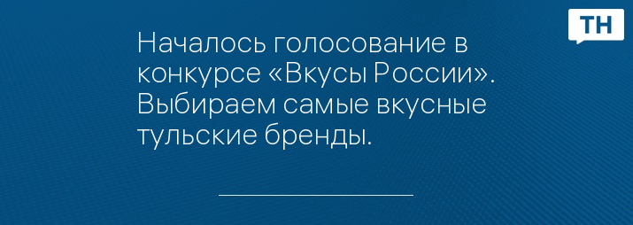 Началось голосование в конкурсе «Вкусы России». Выбираем самые вкусные тульские бренды.