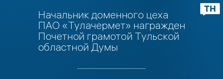 Начальник доменного цеха ПАО «Тулачермет» награжден Почетной грамотой Тульской областной Думы