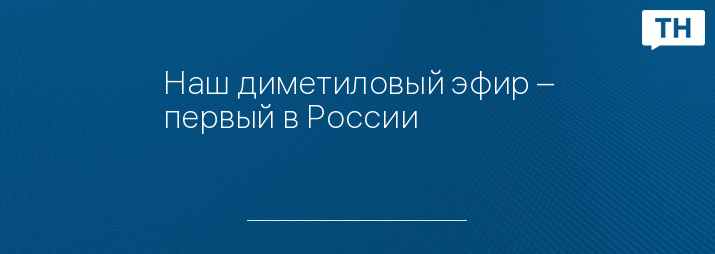 Наш диметиловый эфир – первый в России