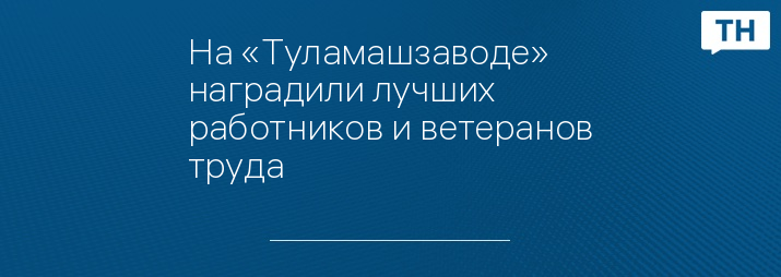 На «Туламашзаводе» наградили лучших работников и ветеранов труда