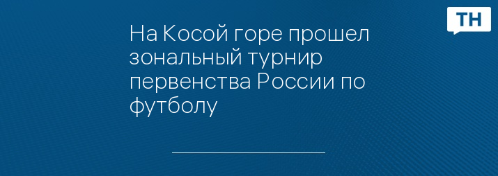 На Косой горе прошел зональный турнир первенства России по футболу