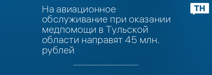 На авиационное обслуживание при оказании медпомощи в Тульской области направят 45 млн. рублей