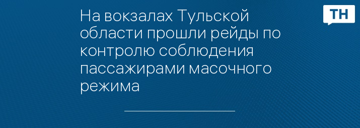 На вокзалах Тульской области прошли рейды по контролю соблюдения пассажирами масочного режима