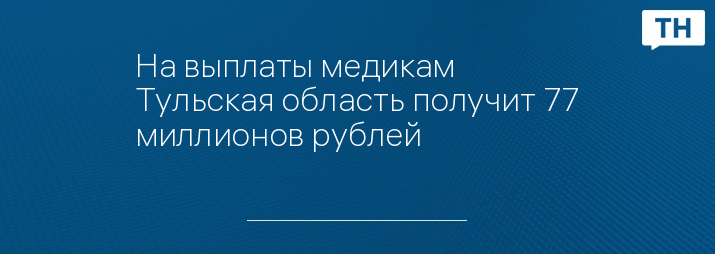 На выплаты медикам Тульская область получит 77 миллионов рублей