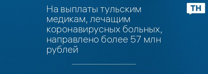 На выплаты тульским медикам, лечащим коронавирусных больных, направлено более 57 млн рублей