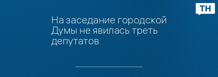 На заседание городской Думы не явилась треть депутатов