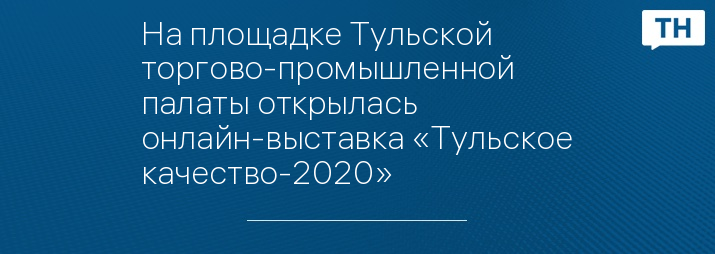 На площадке Тульской торгово-промышленной палаты открылась онлайн-выставка «Тульское качество-2020»