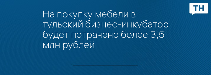 На покупку мебели в тульский бизнес-инкубатор будет потрачено более 3,5 млн рублей