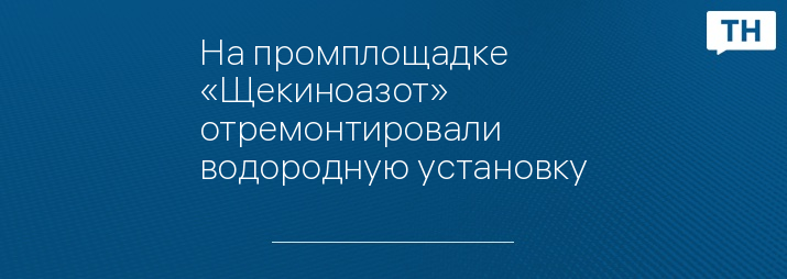 На промплощадке «Щекиноазот» отремонтировали водородную установку
