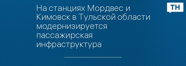 На станциях Мордвес и Кимовск в Тульской области модернизируется пассажирская инфраструктура