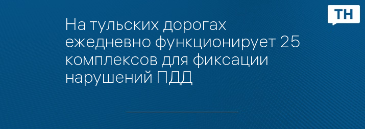 На тульских дорогах ежедневно функционирует 25 комплексов для фиксации нарушений ПДД