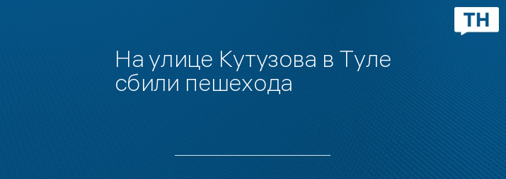 На улице Кутузова в Туле сбили пешехода