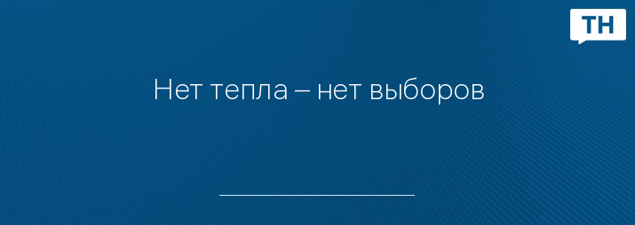 Нет тепла – нет выборов