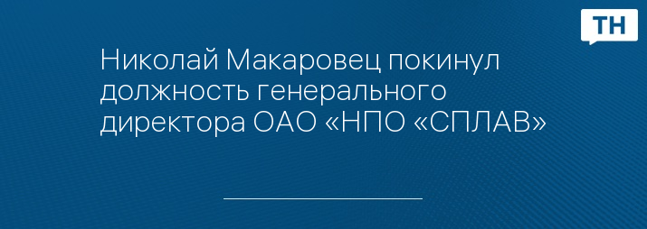 Николай Макаровец покинул должность генерального директора ОАО «НПО «СПЛАВ»