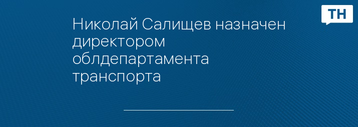 Николай Салищев назначен директором облдепартамента транспорта