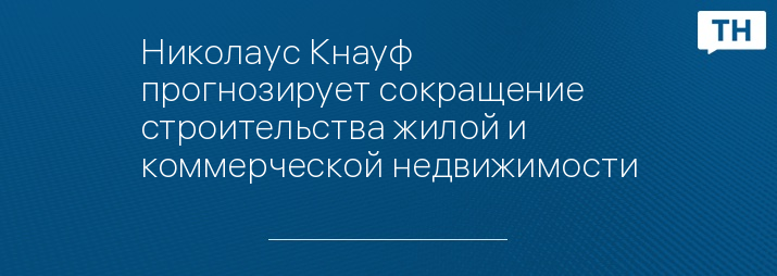 Николаус Кнауф прогнозирует сокращение строительства жилой и коммерческой недвижимости