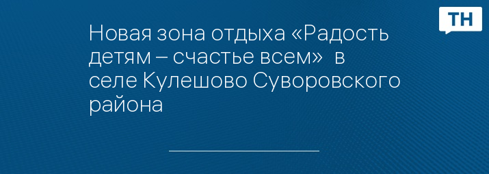Новая зона отдыха «Радость детям – счастье всем»  в селе Кулешово Суворовского района