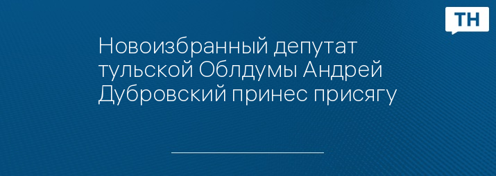 Новоизбранный депутат тульской Облдумы Андрей Дубровский принес присягу