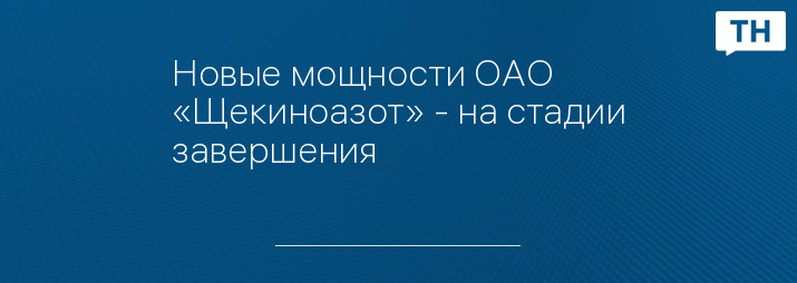 Новые мощности ОАО «Щекиноазот» - на стадии завершения