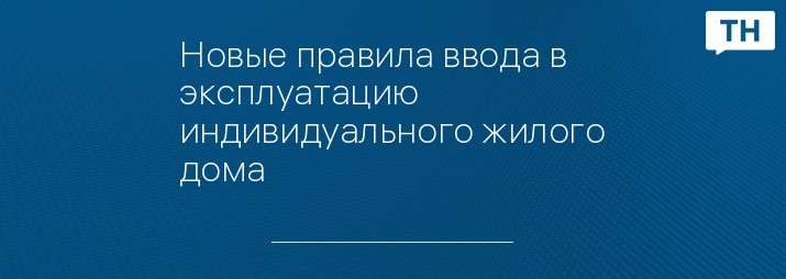 Новые правила ввода в эксплуатацию индивидуального жилого дома