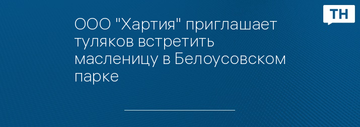 ООО "Хартия" приглашает туляков встретить масленицу в Белоусовском парке