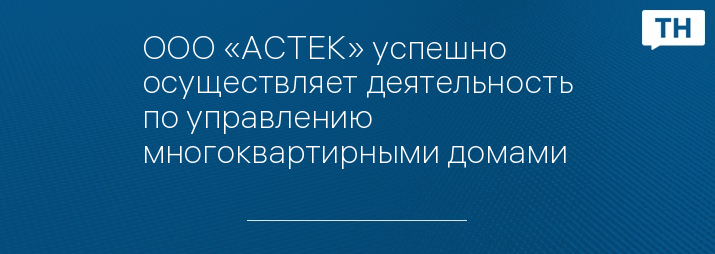 ООО «АСТЕК» успешно осуществляет деятельность по управлению многоквартирными домами