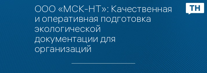 ООО «МСК-НТ»: Качественная и оперативная подготовка экологической документации для организаций