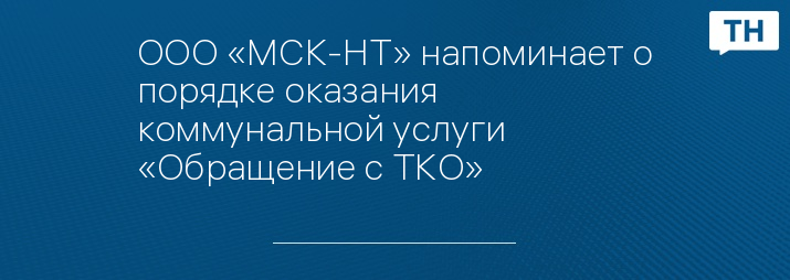 ООО «МСК-НТ» напоминает о порядке оказания коммунальной услуги «Обращение с ТКО»