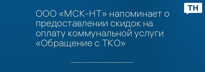 ООО «МСК-НТ» напоминает о предоставлении скидок на оплату коммунальной услуги «Обращение с ТКО»