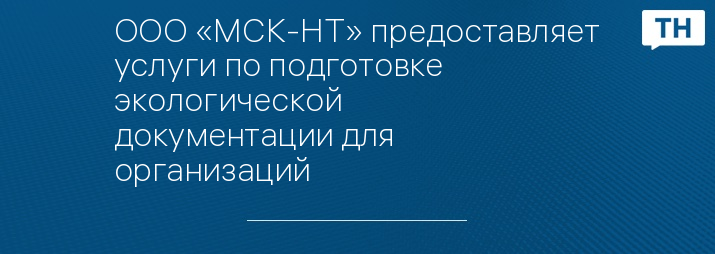ООО «МСК-НТ» предоставляет услуги по подготовке экологической документации для организаций 