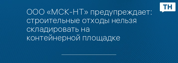 ООО «МСК-НТ» предупреждает: строительные отходы нельзя складировать на контейнерной площадке