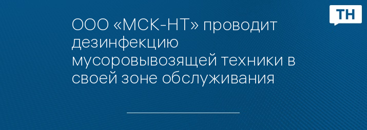 ООО «МСК-НТ» проводит дезинфекцию мусоровывозящей техники в своей зоне обслуживания