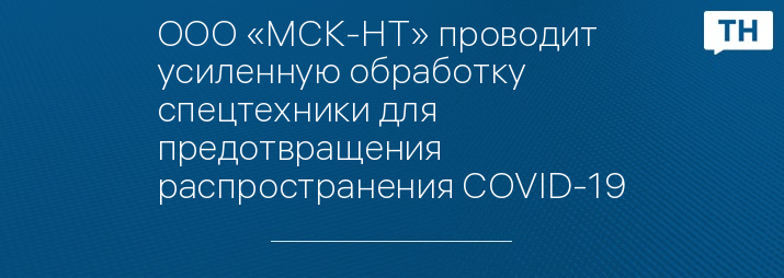 ООО «МСК-НТ» проводит усиленную обработку спецтехники для предотвращения распространения COVID-19