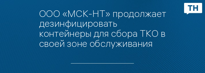 ООО «МСК-НТ» продолжает дезинфицировать контейнеры для сбора ТКО в своей зоне обслуживания 