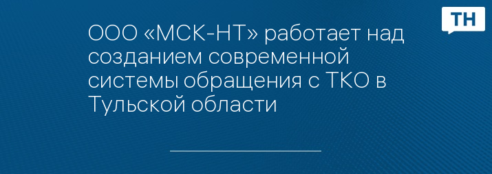 ООО «МСК-НТ» работает над созданием современной системы обращения с ТКО в Тульской области 