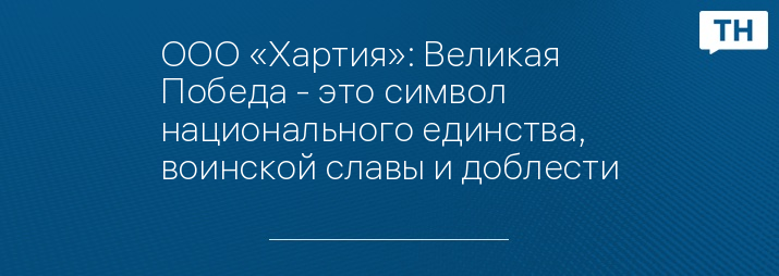 ООО «Хартия»: Великая Победа - это символ национального единства, воинской славы и доблести