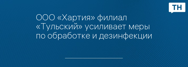 ООО «Хартия» филиал «Тульский» усиливает меры по обработке и дезинфекции