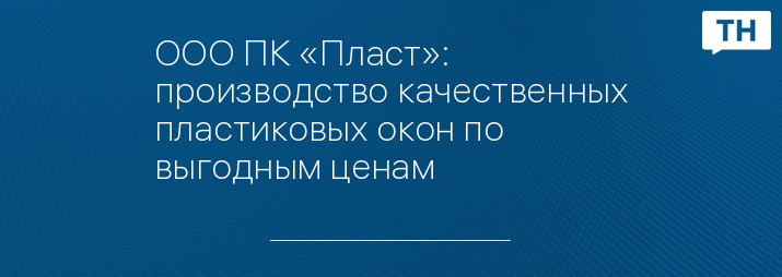 ООО ПК «Пласт»: производство качественных пластиковых окон по выгодным ценам
