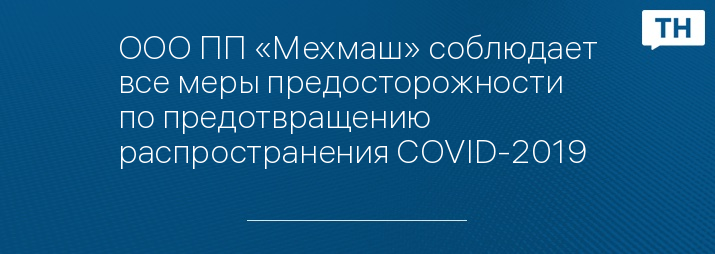 ООО ПП «Мехмаш» соблюдает все меры предосторожности по предотвращению распространения COVID-2019