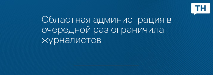 Областная администрация в очередной раз ограничила журналистов