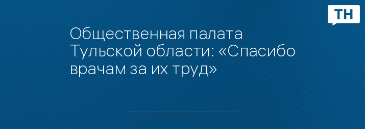 Общественная палата Тульской области: «Спасибо врачам за их труд»