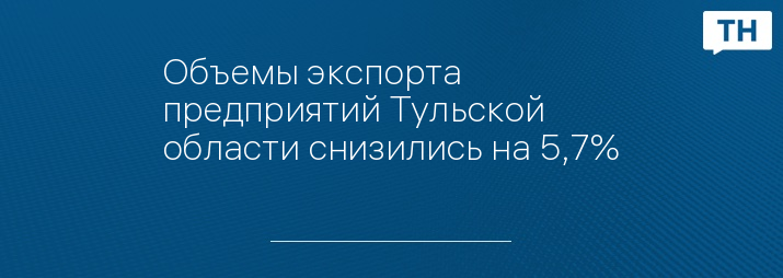 Объемы экспорта предприятий Тульской области снизились на 5,7%