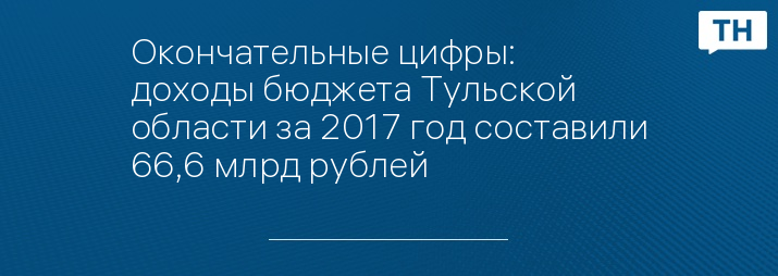 Окончательные цифры: доходы бюджета Тульской области за 2017 год составили 66,6 млрд рублей