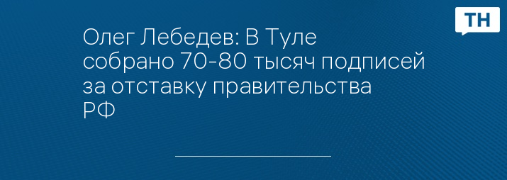 Олег Лебедев: В Туле собрано 70-80 тысяч подписей за отставку правительства РФ