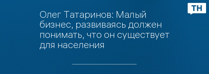 Олег Татаринов: Малый бизнес, развиваясь должен понимать, что он существует для населения