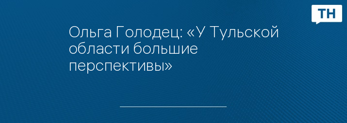 Ольга Голодец: «У Тульской области большие перспективы»